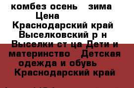 комбез осень - зима › Цена ­ 1 500 - Краснодарский край, Выселковский р-н, Выселки ст-ца Дети и материнство » Детская одежда и обувь   . Краснодарский край